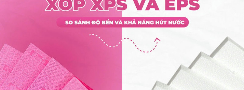 Xốp EPS và XPS: So Sánh Độ Bền và Khả Năng Hút Nước – Vật Liệu Cách Âm Cách Nhiệt Nào Tốt Hơn?